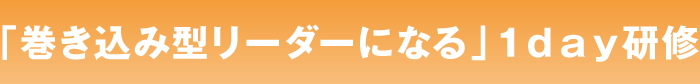 「巻き込み型リーダーになる」１ｄａｙ研修