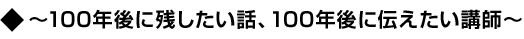 ～100年後に残したい話、100年後に伝えたい講師～